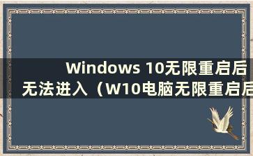 Windows 10无限重启后无法进入（W10电脑无限重启后无法进入系统）